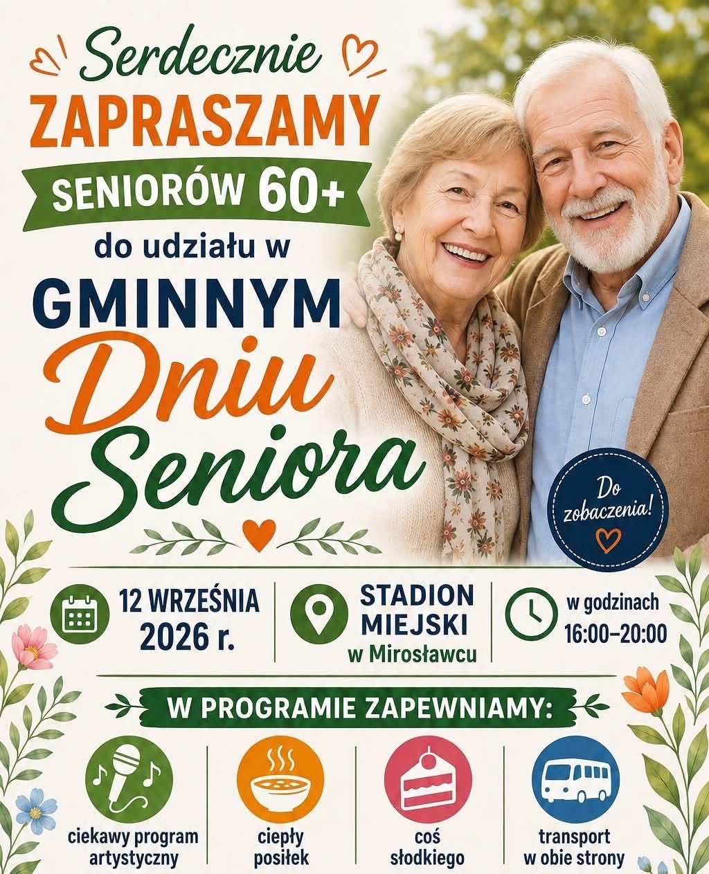 Plakat promujący Gminny Dzień Seniora. U g&oacute;ry widnieje hasło &bdquo;Serdecznie zapraszamy Senior&oacute;w 60+ do udziału w&nbsp;Gminnym Dniu Seniora&rdquo;. Po prawej stronie znajduje się fotografia uśmiechniętej starszej kobiety i&nbsp;starszego mężczyzny.  Na plakacie podano szczeg&oacute;ły wydarzenia: 12 września 2026 r., Stadion Miejski w&nbsp;Mirosławcu, godziny 16:00&ndash;20:00.  W programie zapowiedziano ciekawy program artystyczny, ciepły posiłek, coś słodkiego oraz&nbsp;transport w&nbsp;obie strony. Plakat utrzymany jest w&nbsp;jasnej, pogodnej kolorystyce z&nbsp;motywami kwiat&oacute;w i&nbsp;liści.