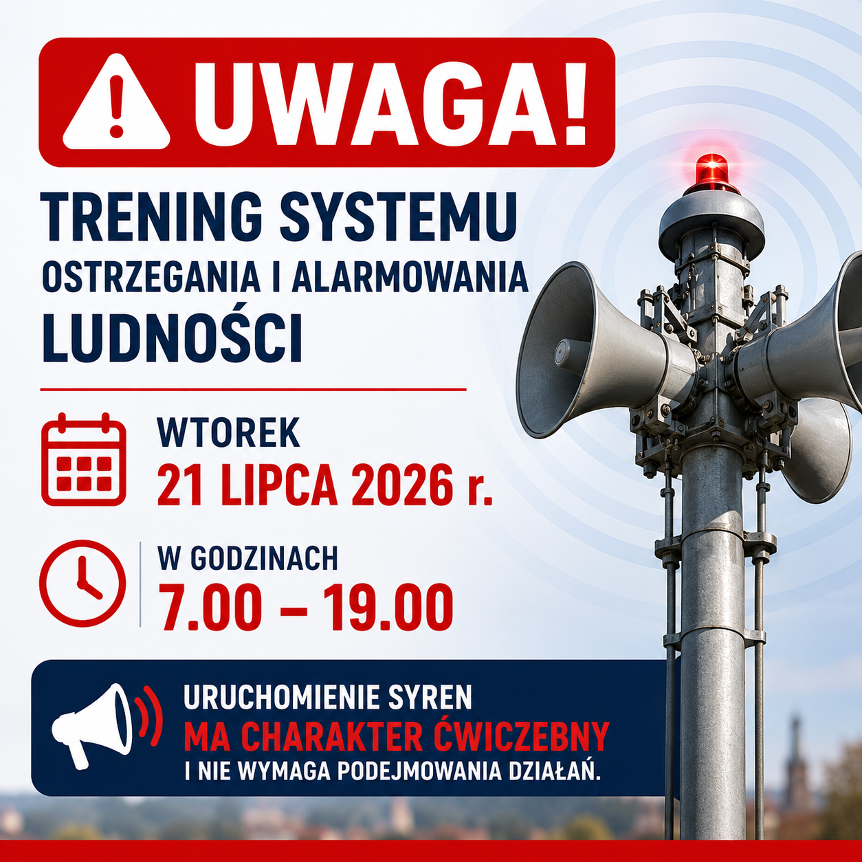 Grafika informacyjna o&nbsp;treningu systemu ostrzegania i&nbsp;alarmowania ludności. Na białym tle z&nbsp;czerwonym nagł&oacute;wkiem &bdquo;Uwaga!&rdquo; znajduje się informacja, że&nbsp;we wtorek, 21 lipca 2026 r., w&nbsp;godzinach od 7.00 do 19.00 odbędzie się trening systemu ostrzegania i&nbsp;alarmowania ludności. Po prawej stronie widoczna jest syrena alarmowa zamontowana na&nbsp;maszcie z&nbsp;włączonym czerwonym światłem ostrzegawczym. W dolnej części grafiki zamieszczono komunikat: &bdquo;Uruchomienie syren ma charakter ćwiczebny i&nbsp;nie wymaga podejmowania działań.&rdquo; Towarzyszą mu ikony kalendarza, zegara i&nbsp;megafonu podkreślające charakter informacji.