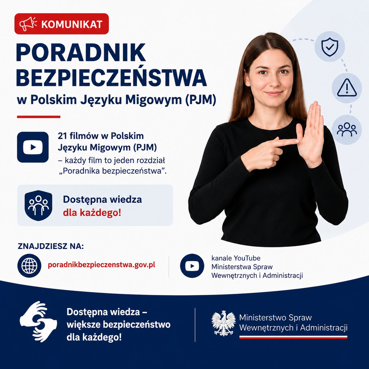 Grafika informacyjna Ministerstwa Spraw Wewnętrznych i&nbsp;Administracji promująca &bdquo;Poradnik bezpieczeństwa&rdquo; w&nbsp;Polskim Języku Migowym (PJM). Na grafice znajduje się osoba migająca oraz&nbsp;informacja o&nbsp;21 filmach w&nbsp;PJM &ndash; każdy film odpowiada jednemu rozdziałowi poradnika. Materiały są dostępne na&nbsp;stronie poradnikbezpieczenstwa.gov.pl oraz&nbsp;na kanale YouTube Ministerstwa Spraw Wewnętrznych i&nbsp;Administracji. Hasło: &bdquo;Dostępna wiedza &ndash; większe bezpieczeństwo dla każdego!&rdquo;.
