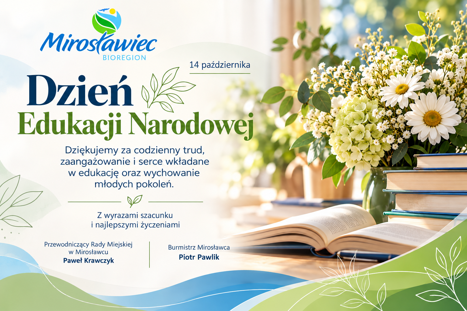 Grafika z&nbsp;okazji Dnia Edukacji Narodowej, obchodzonego 14 października, w&nbsp;kolorach niebieskim, zielonym i&nbsp;białym, z&nbsp;logo Mirosławiec BIOREGION. Po prawej stronie znajdują się kwiaty, zielone liście i&nbsp;książki. Grafika zawiera podziękowania za trud, zaangażowanie i&nbsp;serce wkładane w&nbsp;edukację oraz&nbsp;wychowanie młodych pokoleń, a&nbsp;także życzenia wyrażone przez Przewodniczącego Rady Miejskiej w&nbsp;Mirosławcu Pawła Krawczyka i&nbsp;Burmistrza Mirosławca Piotra Pawlika
