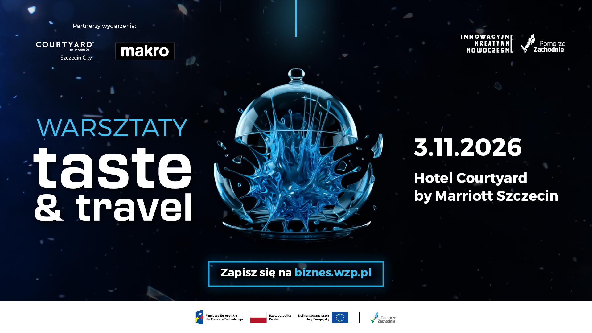 Plakat promujący warsztaty Taste & Travel, kt&oacute;re odbędą się 3 listopada 2026 roku w&nbsp;hotelu Courtyard by Marriott Szczecin. Na ciemnym tle z&nbsp;niebieskimi akcentami widnieje grafika szklanego klosza z&nbsp;dynamiczną, niebieską formą przypominającą rozprysk cieczy. Plakat zawiera hasło &bdquo;Warsztaty Taste & Travel&rdquo; oraz&nbsp;zachętę do rejestracji na&nbsp;stronie biznes.wzp.pl. W g&oacute;rnej części umieszczono logotypy partner&oacute;w: Courtyard by Marriott Szczecin City i&nbsp;MAKRO, a&nbsp;także oznaczenia Pomorza Zachodniego i&nbsp;programu Innowacyjne, Kreatywne, Nowoczesne. W dolnej części znajdują się logotypy Funduszy Europejskich dla Pomorza Zachodniego, Rzeczypospolitej Polskiej i&nbsp;Unii Europejskiej.
