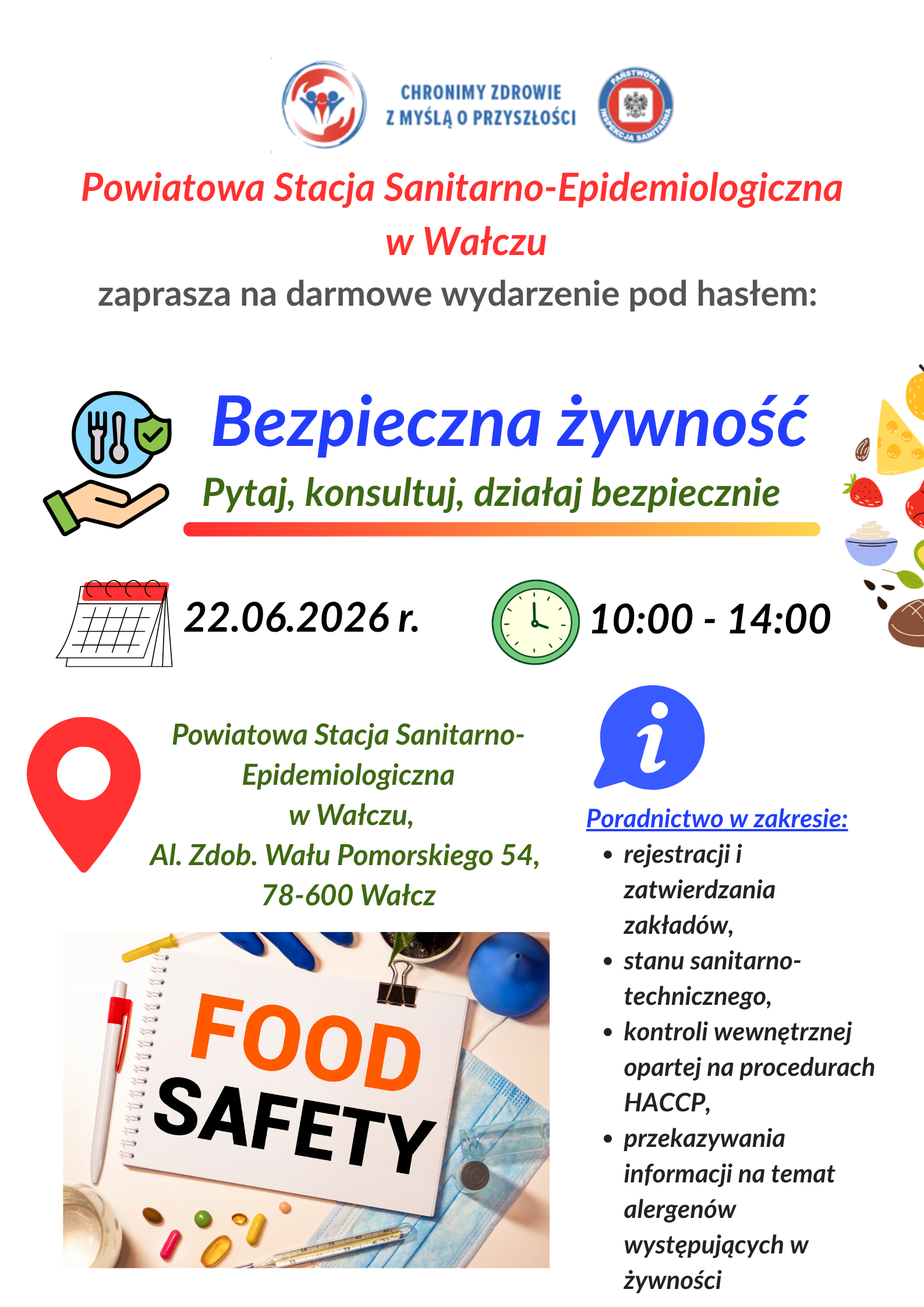 Plakat informujący o&nbsp;bezpłatnym wydarzeniu organizowanym przez Powiatową Stację Sanitarno-Epidemiologiczną w&nbsp;Wałczu pod hasłem &bdquo;Bezpieczna żywność &ndash; Pytaj, konsultuj, działaj bezpiecznie&rdquo;. Wydarzenie odbędzie się 22 czerwca 2026 roku w&nbsp;godzinach 10:00&ndash;14:00 w&nbsp;siedzibie PSSE w&nbsp;Wałczu przy Al. Zdobywc&oacute;w Wału Pomorskiego 54. Na plakacie znajdują się grafiki związane z&nbsp;bezpieczeństwem żywności, kalendarz, zegar, znacznik lokalizacji oraz&nbsp;zdjęcie z&nbsp;napisem &bdquo;Food Safety&rdquo;. W programie przewidziano poradnictwo dotyczące rejestracji i&nbsp;zatwierdzania zakład&oacute;w, wymagań sanitarno-technicznych, procedur HACCP oraz&nbsp;informacji o&nbsp;alergenach występujących w&nbsp;żywności.