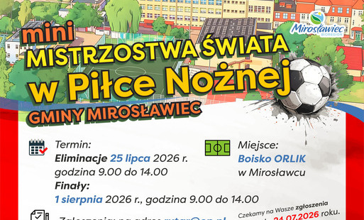 Plakat promujący Mini Mistrzostwa Świata w Piłce Nożnej Gminy Mirosławiec. Turniej odbędzie się na boisku ORLIK w Mirosławcu. Eliminacje zaplanowano na 25 lipca 2026 r. w godz. 9:00–14:00, a finały na 1 sierpnia 2026 r. w tych samych godzinach. Zgłoszenia